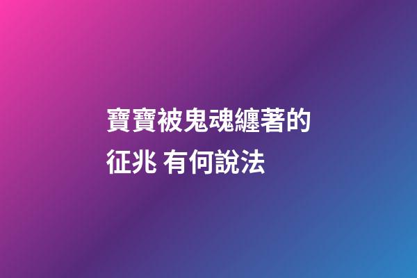 寶寶被鬼魂纏著的征兆 有何說法